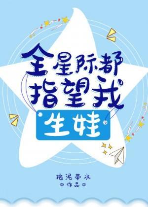 全星际都指望我生娃[穿书]