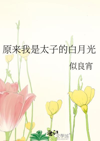 原来我是太子的白月光瞬息番外免